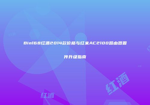 Bin168红酒2014款价格与红米AC2100路由器固件升级指南