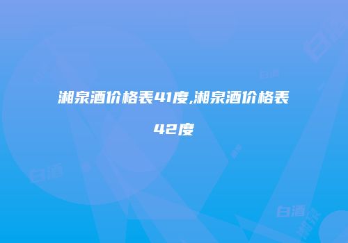 湘泉酒价格表41度,湘泉酒价格表42度