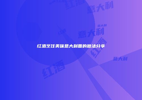 红酒烹饪美味意大利面的做法分享