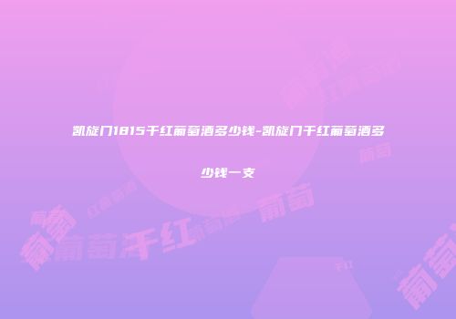 凯旋门1815干红葡萄酒多少钱-凯旋门干红葡萄酒多少钱一支