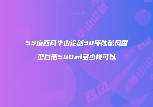 55度西凤华山论剑30年陈酿凤香型白酒500ml多少钱可以