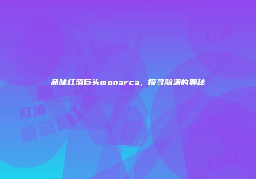 品味红酒巨头monarca，探寻酿酒的奥秘
