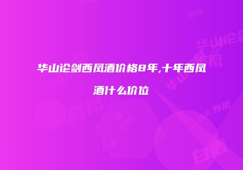 华山论剑西凤酒价格8年,十年西凤酒什么价位