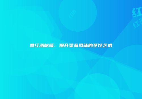 煮红酒秘籍：提升菜肴风味的烹饪艺术