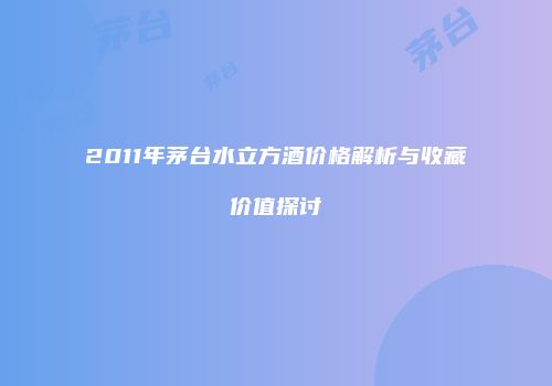2011年茅台水立方酒价格解析与收藏价值探讨