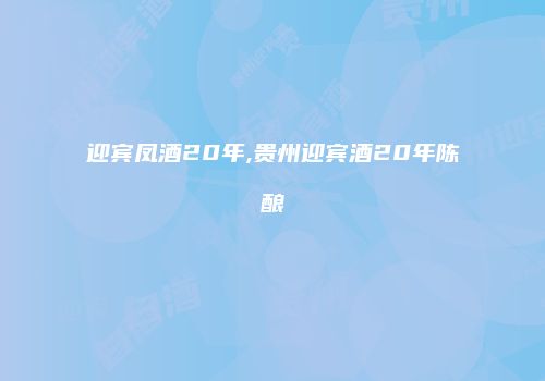 迎宾凤酒20年,贵州迎宾酒20年陈酿