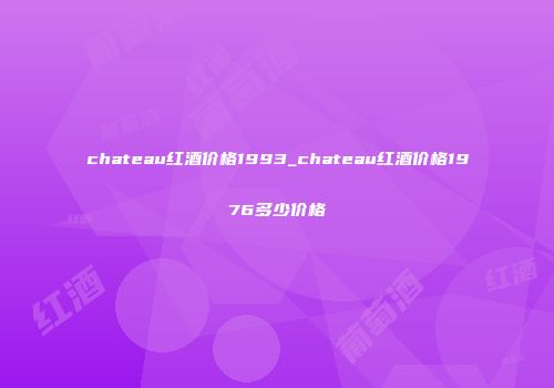 chateau红酒价格1993_chateau红酒价格1976多少价格