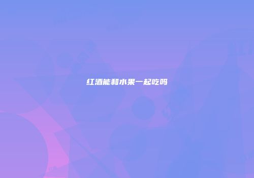 红酒能和水果一起吃吗