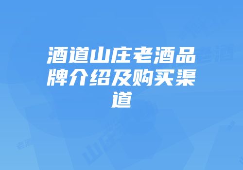 酒道山庄老酒品牌介绍及购买渠道