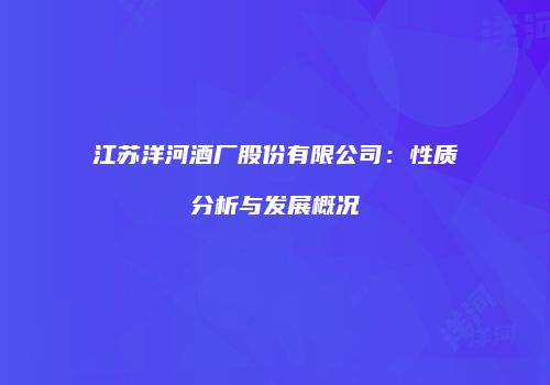 江苏洋河酒厂股份有限公司：性质分析与发展概况