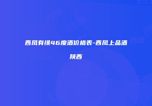 西凤有缘46度酒价格表-西凤上品酒陕西
