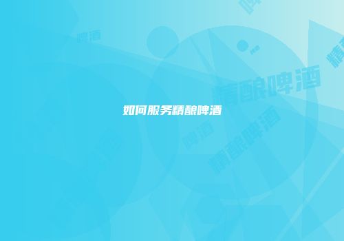 如何服务精酿啤酒