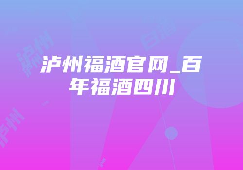 泸州福酒官网_百年福酒四川