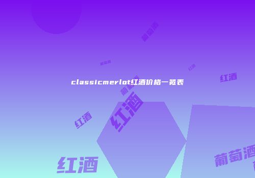 classicmerlot红酒价格一览表
