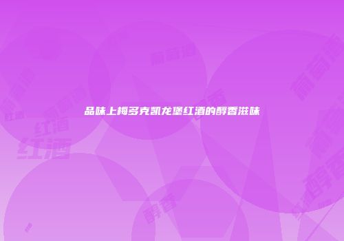 品味上梅多克凯龙堡红酒的醇香滋味