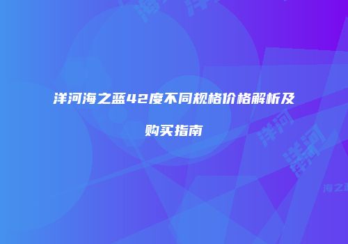 洋河海之蓝42度不同规格价格解析及购买指南