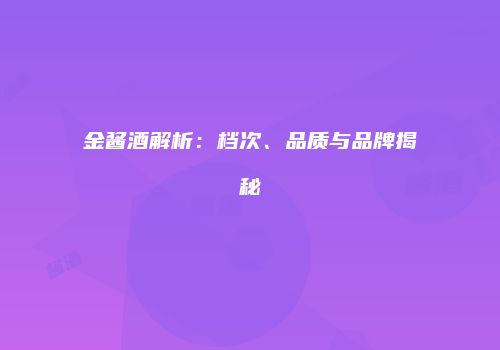 金酱酒解析：档次、品质与品牌揭秘