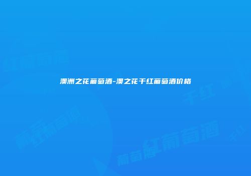 澳洲之花葡萄酒-澳之花干红葡萄酒价格