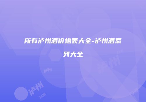 所有泸州酒价格表大全-泸州酒系列大全