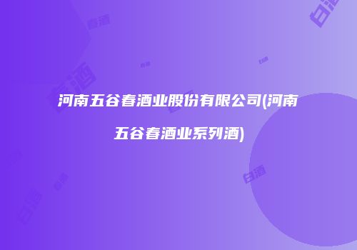 河南五谷春酒业股份有限公司(河南五谷春酒业系列酒)
