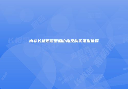 南非长相思葡萄酒价格及购买渠道推荐