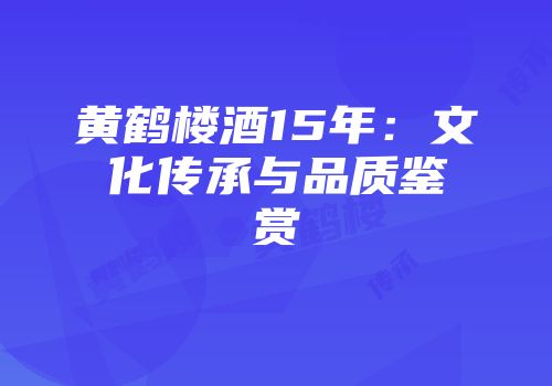 黄鹤楼酒15年：文化传承与品质鉴赏