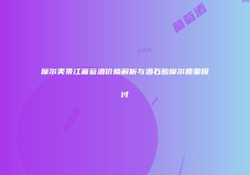 摩尔美景江葡萄酒价格解析与酒石酸摩尔质量探讨