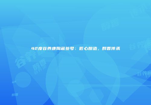 42度谷养康陶藏叁号：匠心酿造，醇香传承