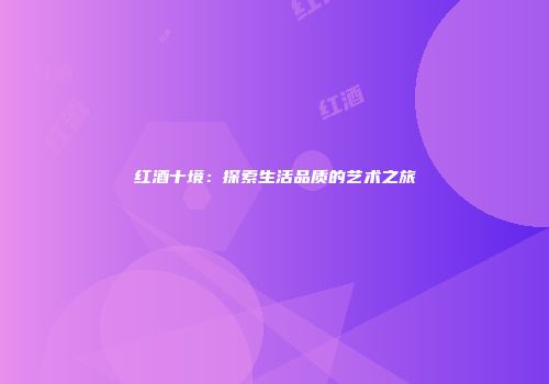 红酒十境：探索生活品质的艺术之旅