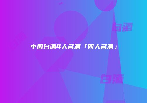 中国白酒4大名酒「四大名酒」