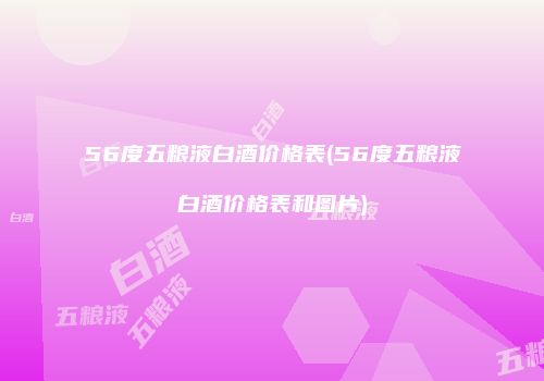 56度五粮液白酒价格表(56度五粮液白酒价格表和图片)
