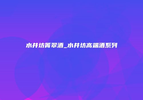 水井坊箐翠酒_水井坊高端酒系列