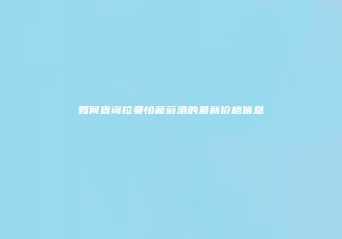 如何查询拉曼恰葡萄酒的最新价格信息