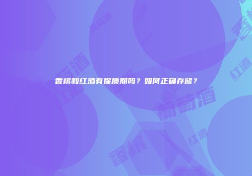 香槟和红酒有保质期吗？如何正确存储？