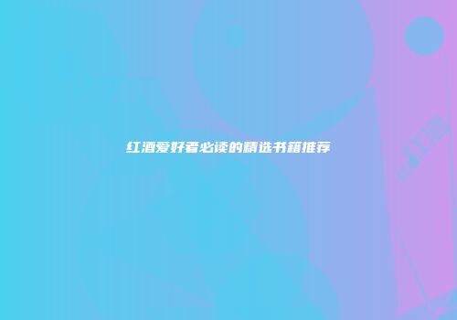 红酒爱好者必读的精选书籍推荐