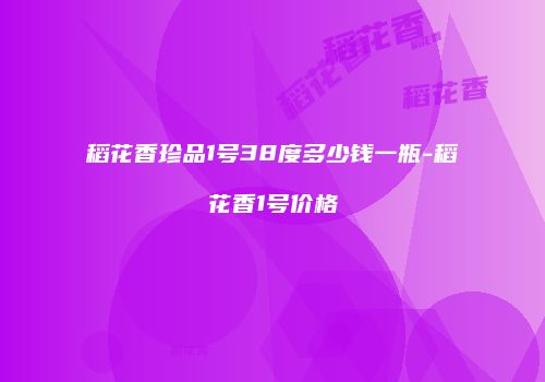 稻花香珍品1号38度多少钱一瓶-稻花香1号价格