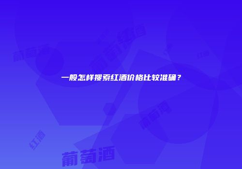 一般怎样搜索红酒价格比较准确？