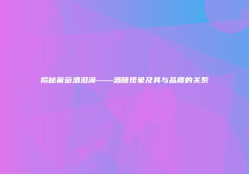 揭秘葡萄酒泪滴——酒腿现象及其与品质的关系