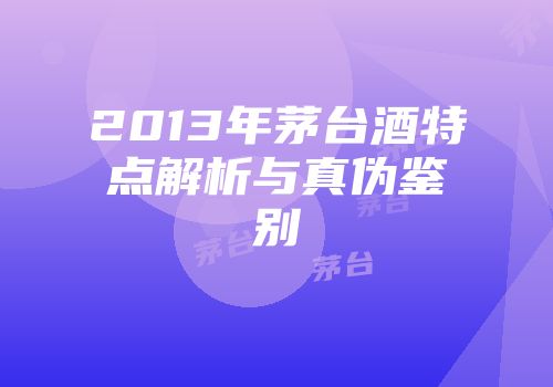 2013年茅台酒特点解析与真伪鉴别