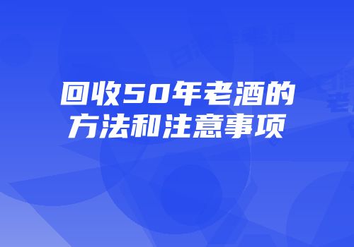 回收50年老酒的方法和注意事项