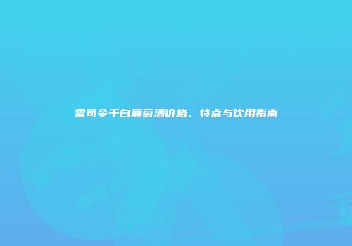 雷司令干白葡萄酒价格、特点与饮用指南