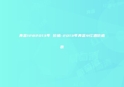 奔富1282013年 价格-2013年奔富9红酒价格表